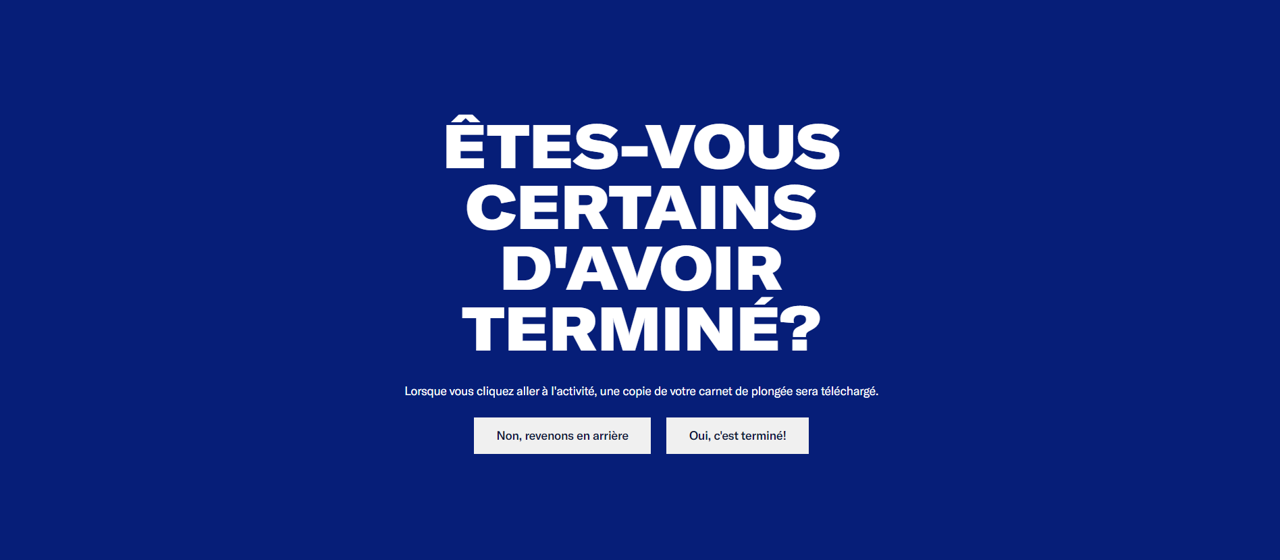 Message demandant aux utilisateurs s'ils sont sûrs d'avoir fini de collecter des données. Il y a un bouton "Non, revenons en arrière" et un bouton "Oui, c’est terminé!”. - click to enlarge Message demandant aux utilisateurs s'ils sont sûrs d'avoir fini de collecter des données. Il y a un bouton "Non, revenons en arrière" et un bouton "Oui, c’est terminé!”.
